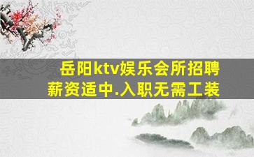 岳阳ktv娱乐会所招聘薪资适中.入职无需工装